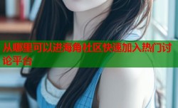 从哪里可以进海角社区快速加入热门讨论平台