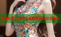 海角社区hjd5f打造最强互动交流平台