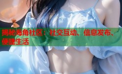 揭秘海角社区：社交互动、信息发布、便捷生活