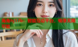 海角hj17b：智能互动平台，畅享无限可能