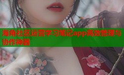 海角社区运营学习笔记app高效管理与协作神器