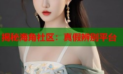 揭秘海角社区：真假辨别平台