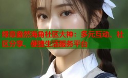绿意盎然海角社区大神：多元互动、社区分享、便捷生活服务平台