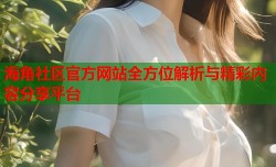 海角社区官方网站全方位解析与精彩内容分享平台