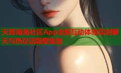 天涯海角社区App全新互动体验实时聊天与热议话题聚集地