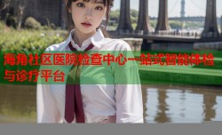 海角社区医院检查中心一站式智能体检与诊疗平台