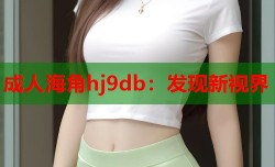成人海角hj9db：发现新视界