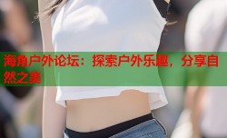 海角户外论坛：探索户外乐趣，分享自然之美