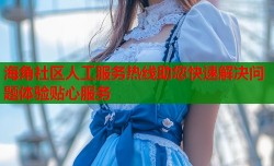 海角社区人工服务热线助您快速解决问题体验贴心服务