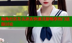 海角社区怎么进去快速注册畅享热门话题讨论
