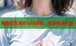 海角社区海外访问链接，全球畅游无阻