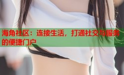 海角社区：连接生活，打通社交与服务的便捷门户