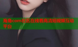 海角com社区在线看高清短视频互动平台