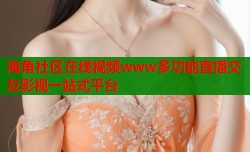 海角社区在线视频www多功能直播交友影视一站式平台