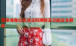 登录海角社区违法吗揭秘及功能安全解析