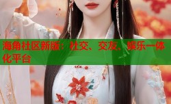 海角社区新版：社交、交友、娱乐一体化平台