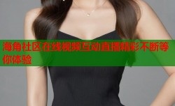 海角社区在线视频互动直播精彩不断等你体验