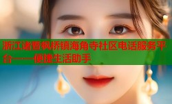 浙江诸暨枫桥镇海角寺社区电话服务平台——便捷生活助手