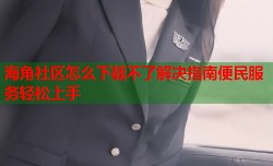 海角社区怎么下载不了解决指南便民服务轻松上手