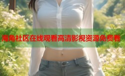 海角社区在线观看高清影视资源免费看