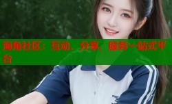 海角社区：互动、分享、服务一站式平台