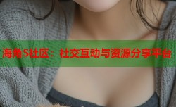 海角S社区：社交互动与资源分享平台