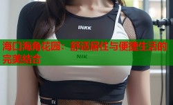 海口海角花园：舒适居住与便捷生活的完美结合