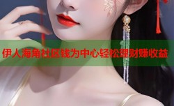 伊人海角社区钱为中心轻松理财赚收益