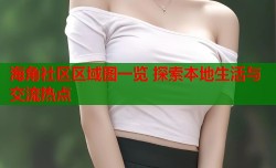 海角社区区域图一览 探索本地生活与交流热点