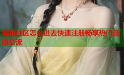 海角社区怎么进去快速注册畅享热门话题交流