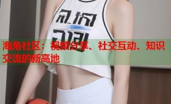 海角社区：视频分享、社交互动、知识交流的新高地