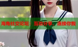 海角社交论坛：互动分享，连接你我