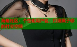 海角社区：个性化用户名，打造属于你的社交空间