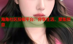 海角社区投稿平台：分享生活，聚集创意