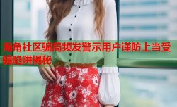 海角社区骗局频发警示用户谨防上当受骗陷阱揭秘