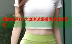 海角社区HJ大事速递掌握热点实时互动