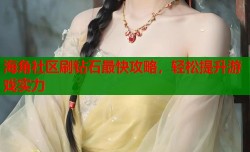 海角社区刷钻石最快攻略，轻松提升游戏实力