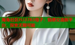 海角社区HJ3783母子：情感交流新平台，探索无限可能