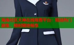 海角社区大神在线观看平台：精选热门剧集，随时随地畅享