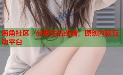 海角社区：分享生活点滴，原创内容互动平台