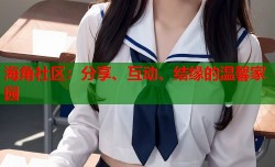 海角社区：分享、互动、结缘的温馨家园