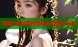 海角社区付费内容轻松观看全攻略
