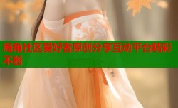 海角社区爱好者原创分享互动平台精彩不断