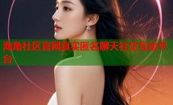 海角社区官网真实匿名聊天社交互动平台