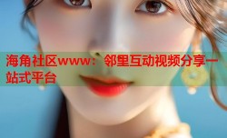 海角社区www：邻里互动视频分享一站式平台
