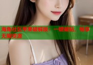 海角社区苹果破解版：一键破贴，畅享无限资源