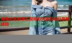 海角社区故事汇聚精彩内容互动分享新体验
