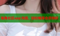 海角社区app充值，轻松畅享会员特权