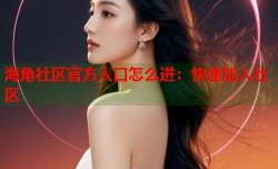 海角社区官方人口怎么进：快速加入社区