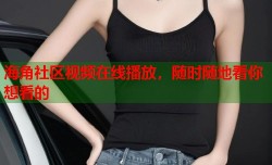 海角社区视频在线播放，随时随地看你想看的